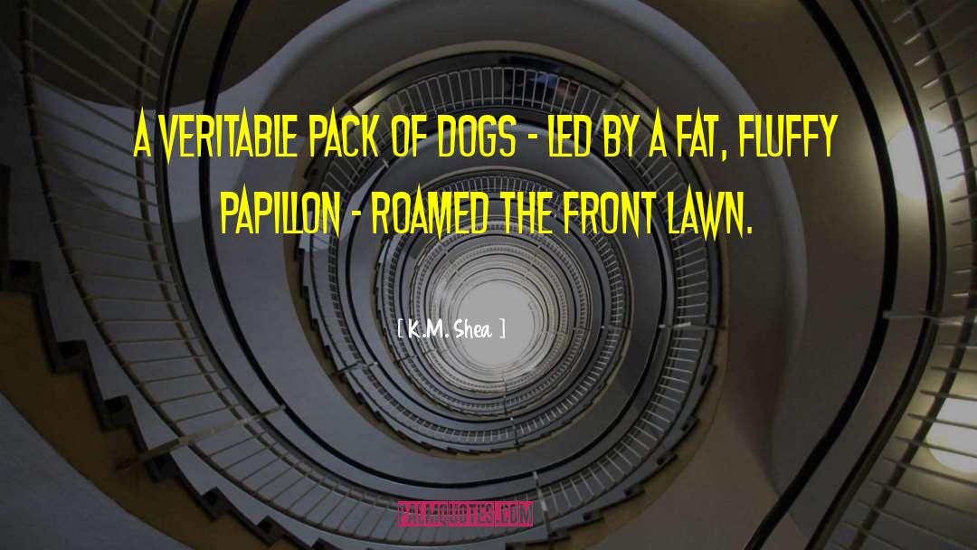 K.M. Shea Quotes: A veritable pack of dogs