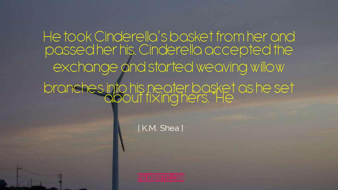 K.M. Shea Quotes: He took Cinderella's basket from