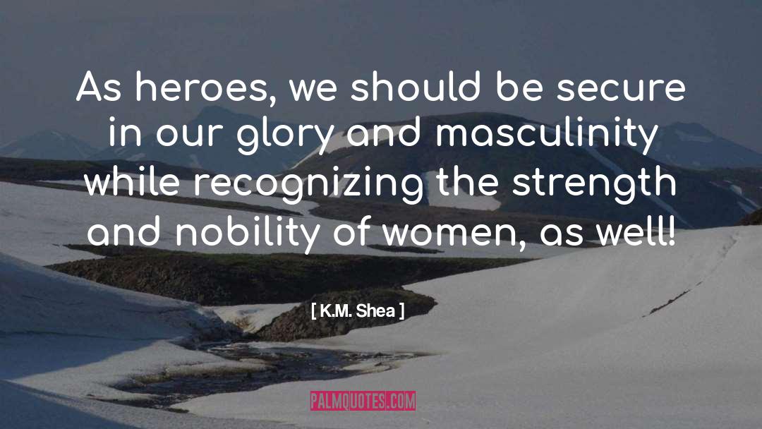 K.M. Shea Quotes: As heroes, we should be