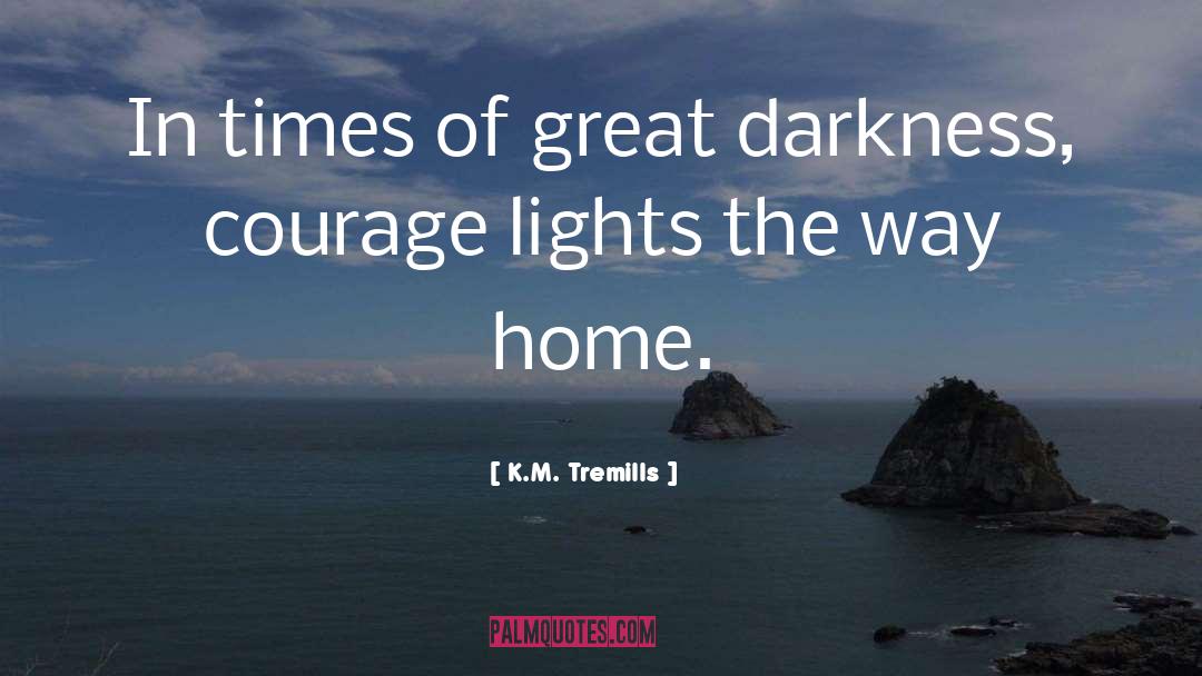 K.M. Tremills Quotes: In times of great darkness,