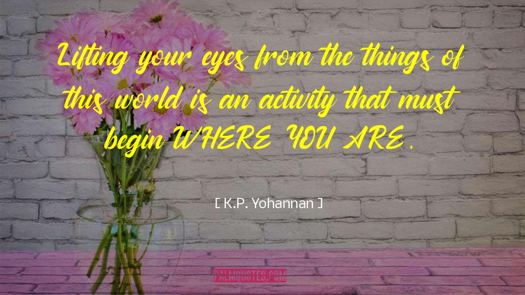 K.P. Yohannan Quotes: Lifting your eyes from the