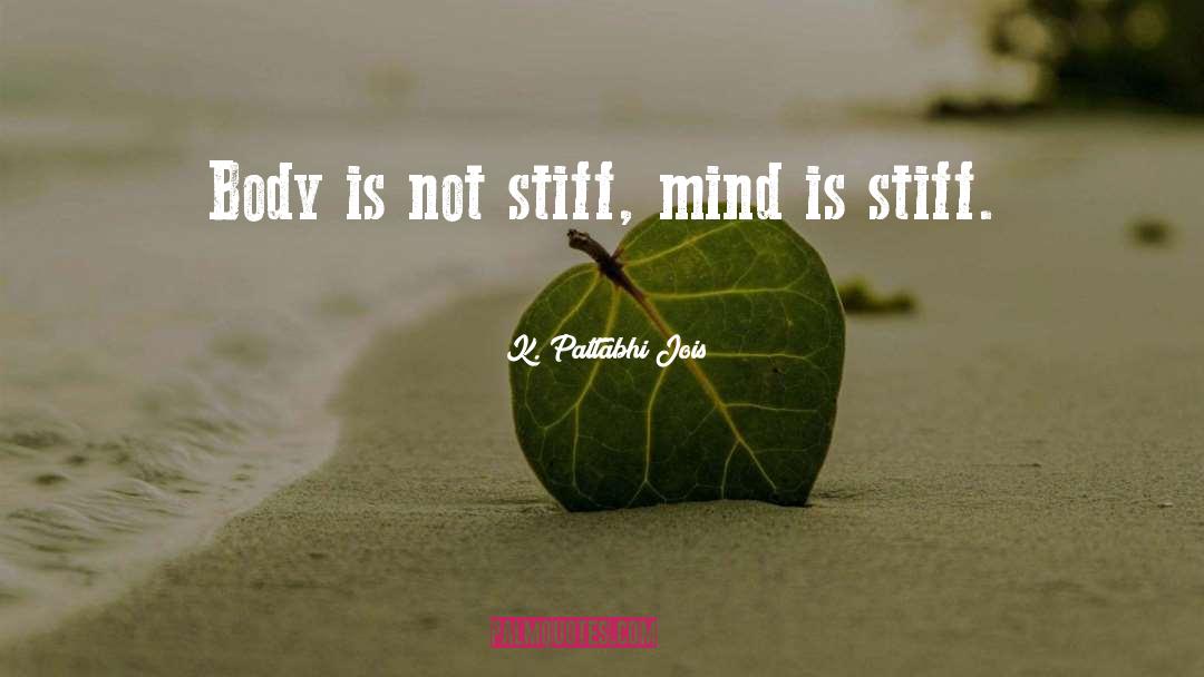 K. Pattabhi Jois Quotes: Body is not stiff, mind