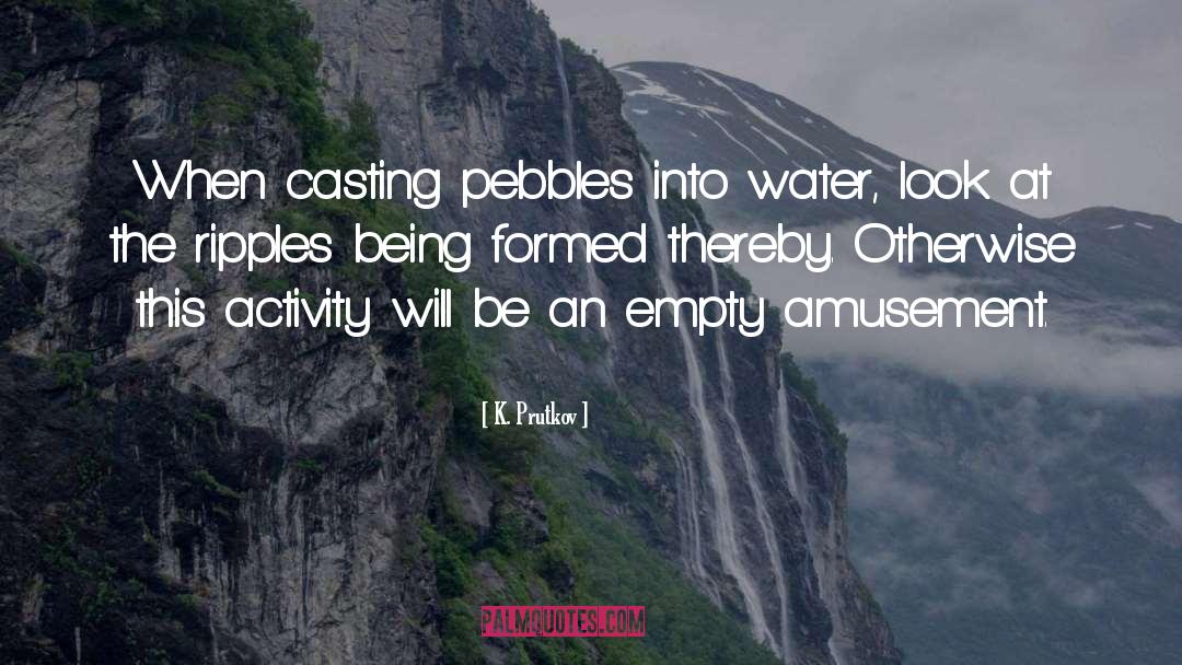 K. Prutkov Quotes: When casting pebbles into water,