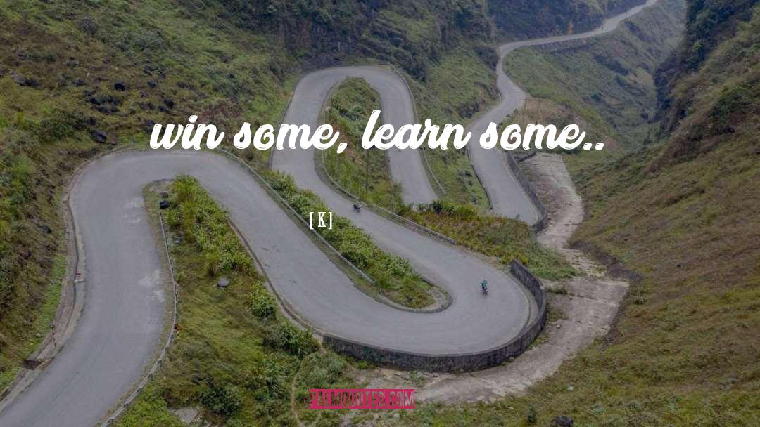 K Quotes: win some, learn some..