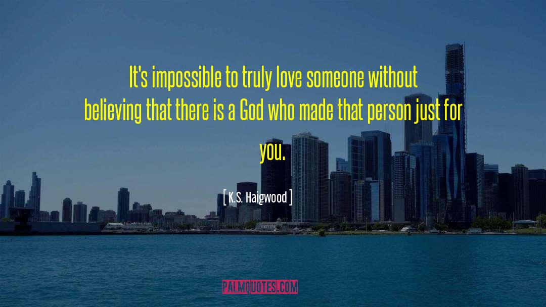 K.S. Haigwood Quotes: It's impossible to truly love