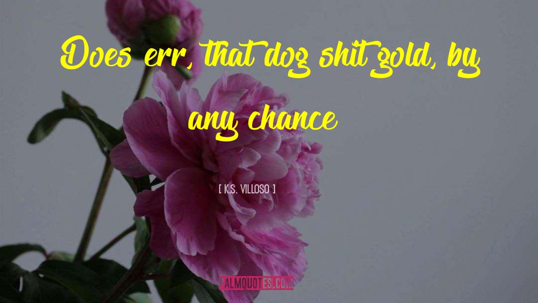 K.S. Villoso Quotes: Does err, that dog shit