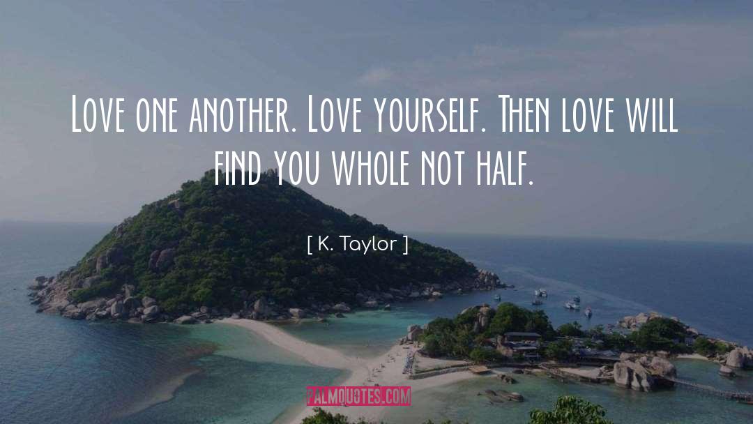 K. Taylor Quotes: Love one another. Love yourself.