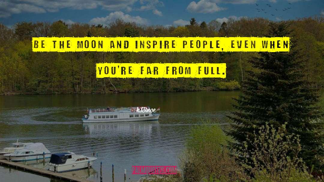 K.tolnoe Quotes: be the moon and inspire