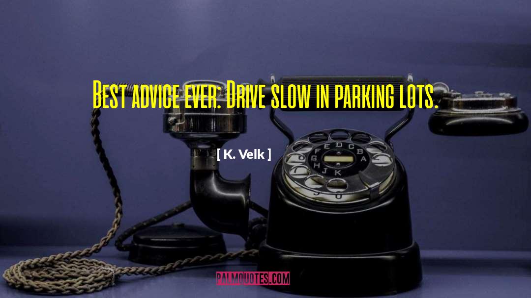 K. Velk Quotes: Best advice ever: Drive slow