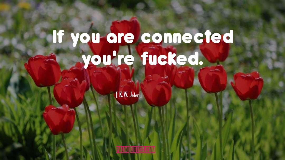 K.W. Jeter Quotes: If you are connected you're