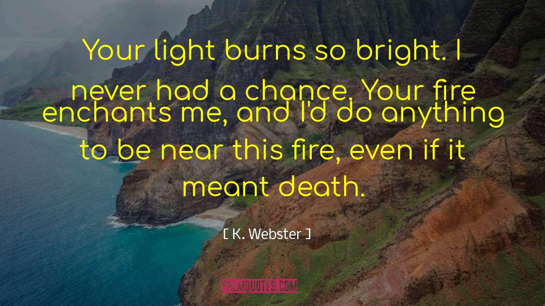 K. Webster Quotes: Your light burns so bright.