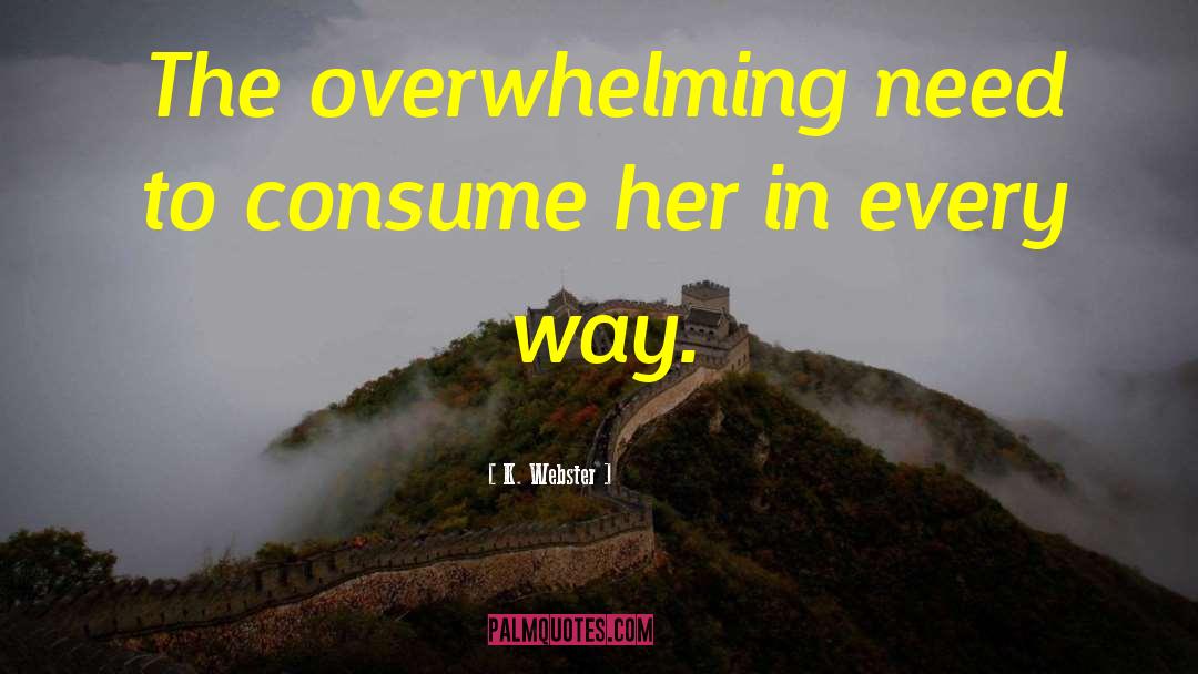 K. Webster Quotes: The overwhelming need to consume