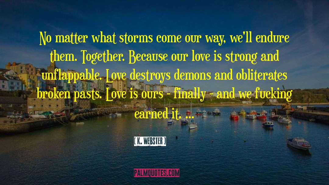 K. Webster Quotes: No matter what storms come