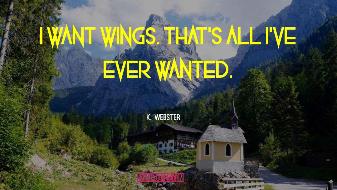 K. Webster Quotes: I want wings. That's all