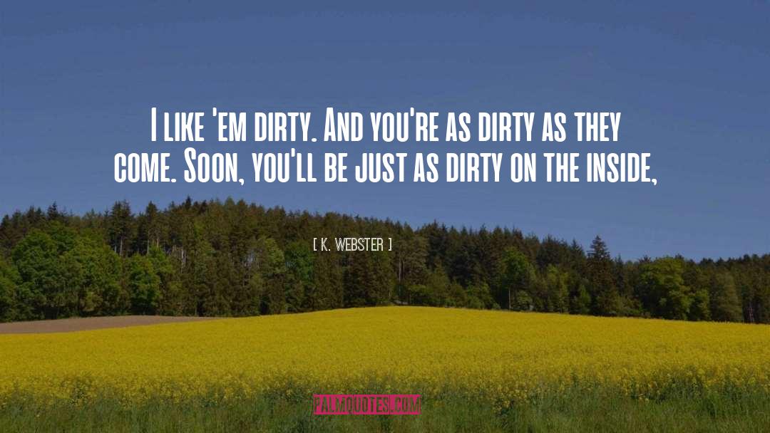 K. Webster Quotes: I like 'em dirty. And