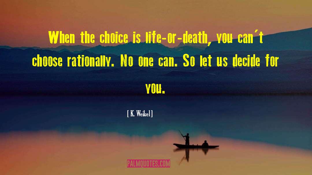 K. Weikel Quotes: When the choice is life-or-death,