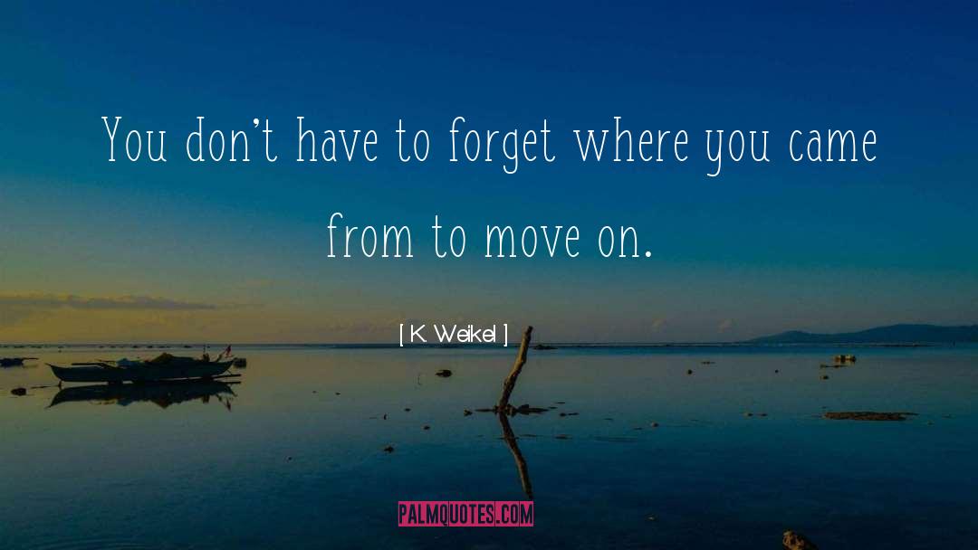 K. Weikel Quotes: You don't have to forget