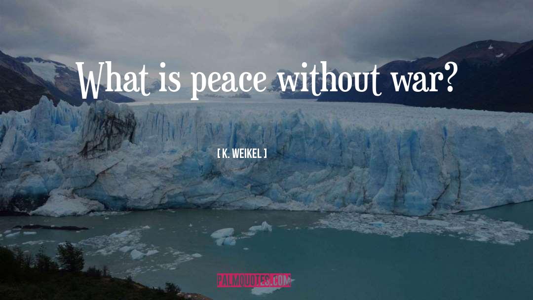 K. Weikel Quotes: What is peace without war?