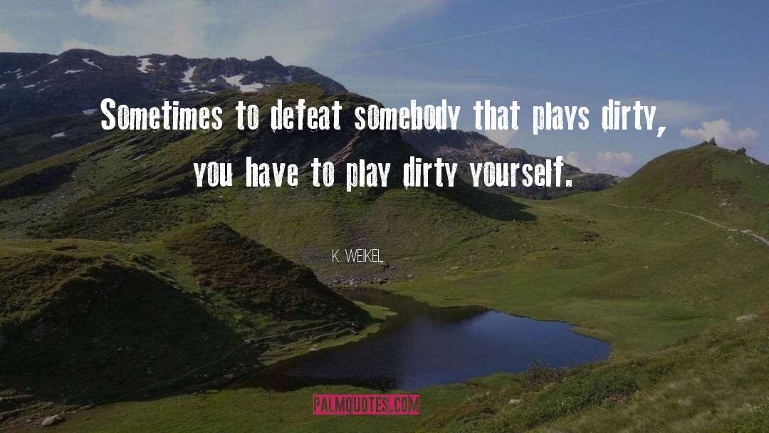 K. Weikel Quotes: Sometimes to defeat somebody that
