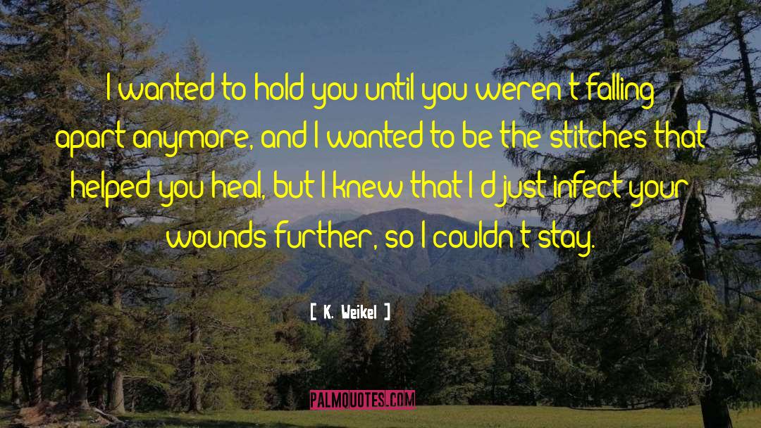 K. Weikel Quotes: I wanted to hold you