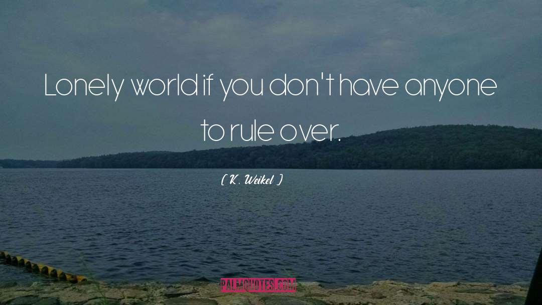 K. Weikel Quotes: Lonely world if you don't