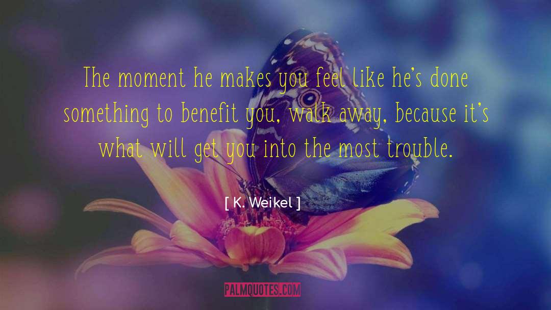 K. Weikel Quotes: The moment he makes you