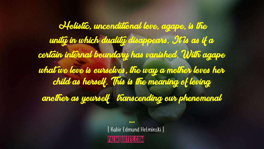 Kabir Edmund Helminski Quotes: Holistic, unconditional love, agape, is