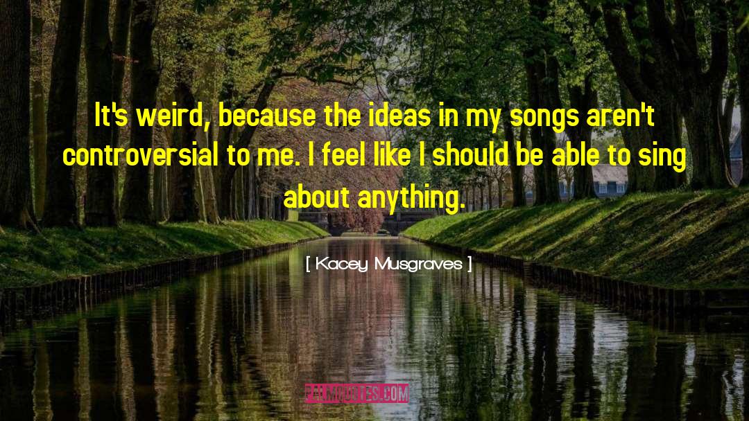 Kacey Musgraves Quotes: It's weird, because the ideas