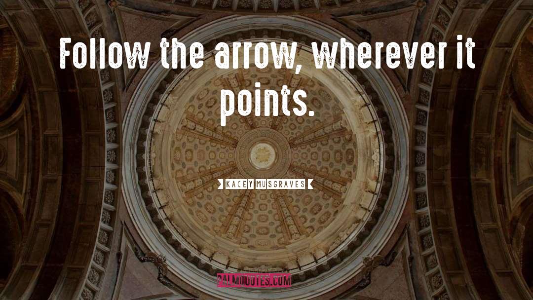 Kacey Musgraves Quotes: Follow the arrow, wherever it