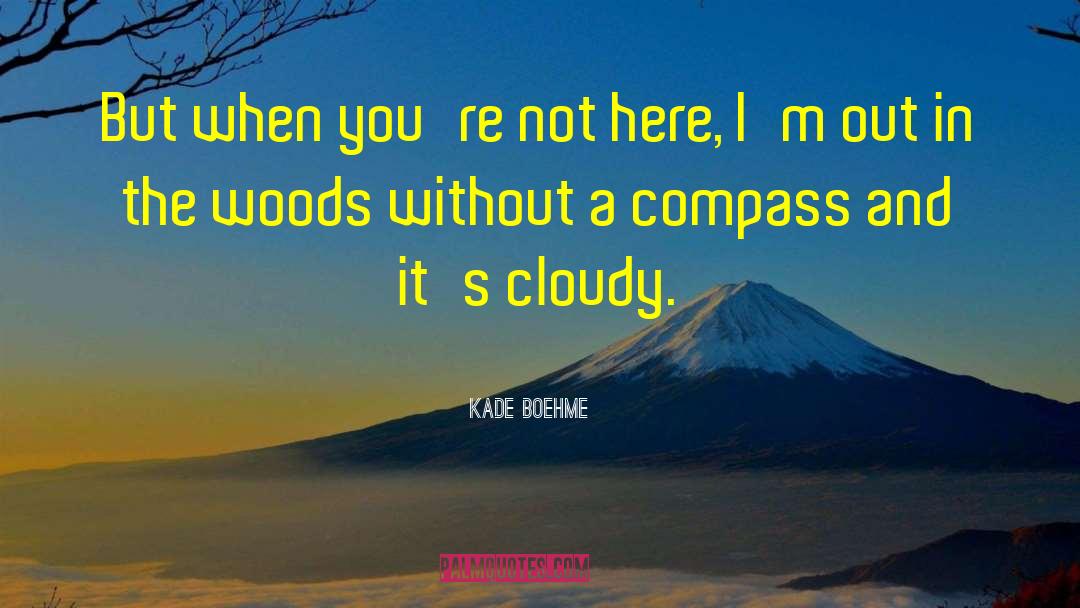 Kade Boehme Quotes: But when you're not here,