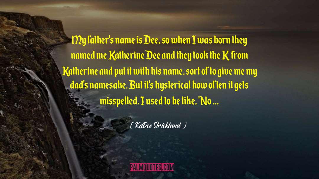 KaDee Strickland Quotes: My father's name is Dee,