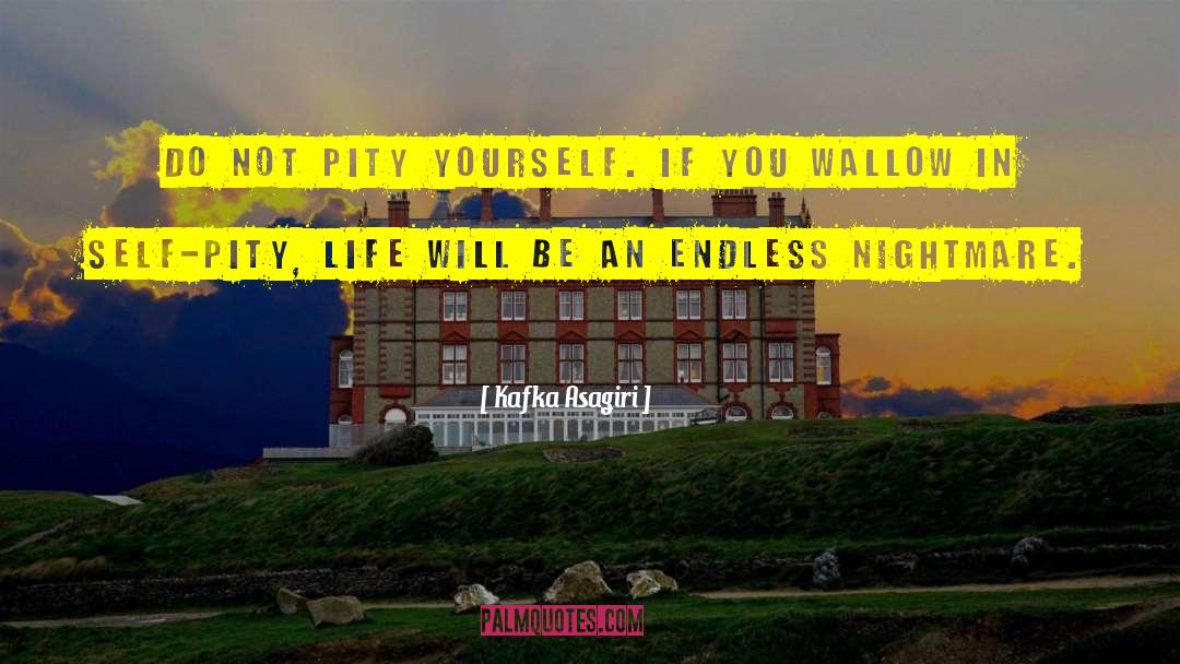 Kafka Asagiri Quotes: Do not pity yourself. If