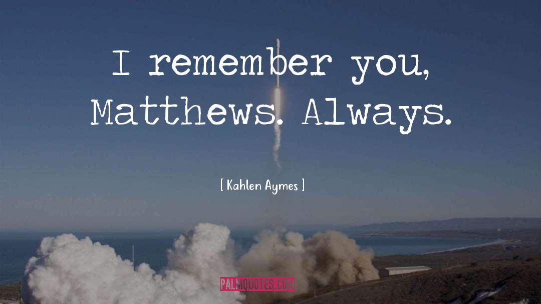 Kahlen Aymes Quotes: I remember you, Matthews. Always.
