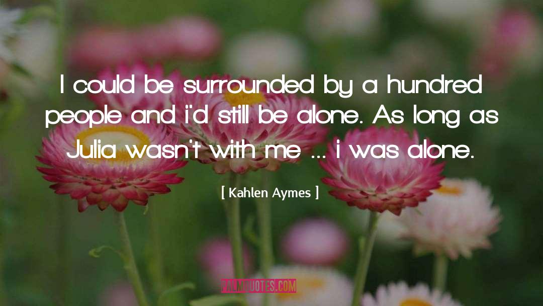 Kahlen Aymes Quotes: I could be surrounded by