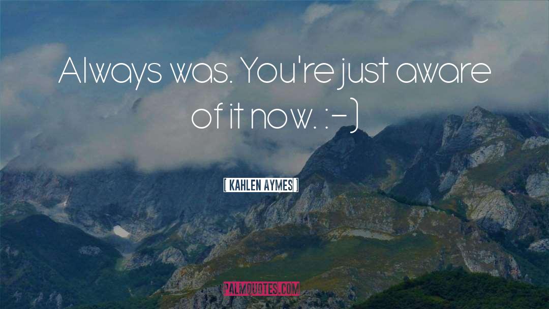 Kahlen Aymes Quotes: Always was. You're just aware