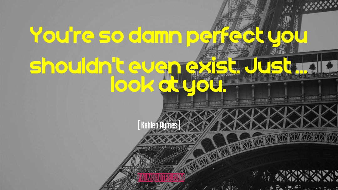 Kahlen Aymes Quotes: You're so damn perfect you