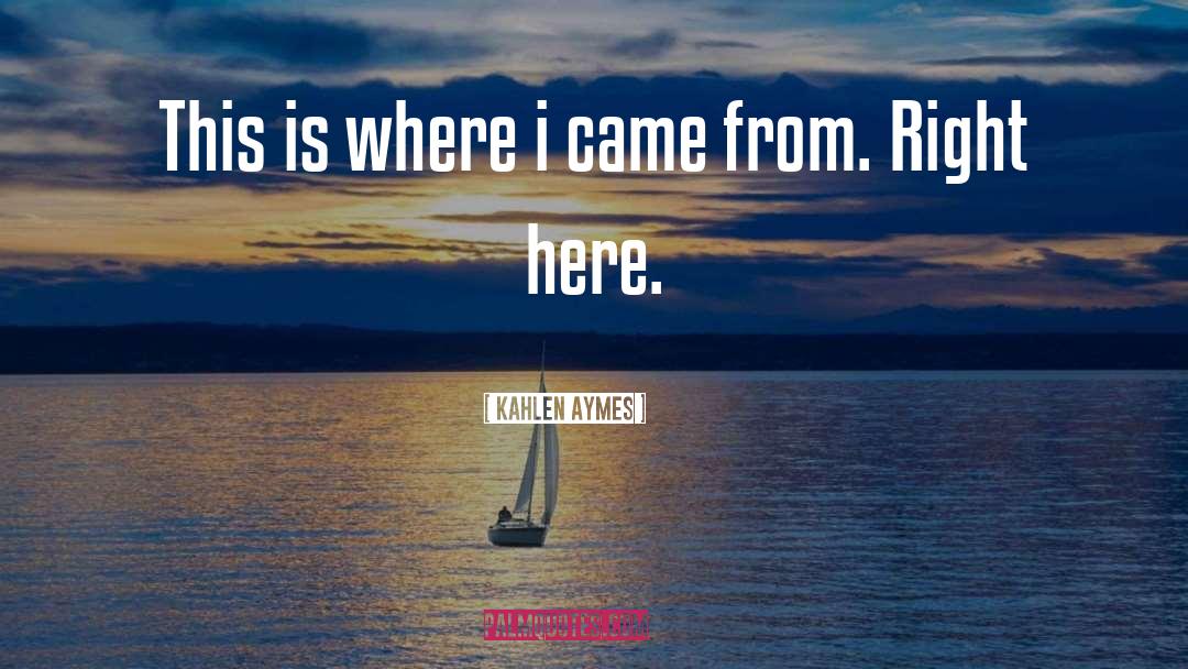 Kahlen Aymes Quotes: This is where i came