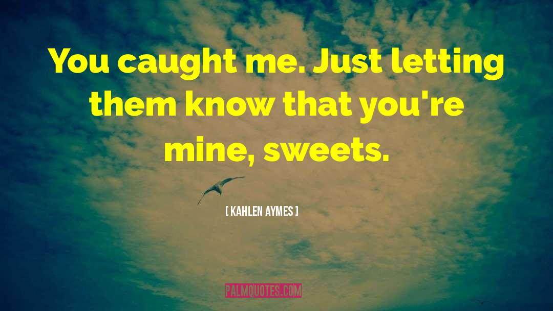 Kahlen Aymes Quotes: You caught me. Just letting