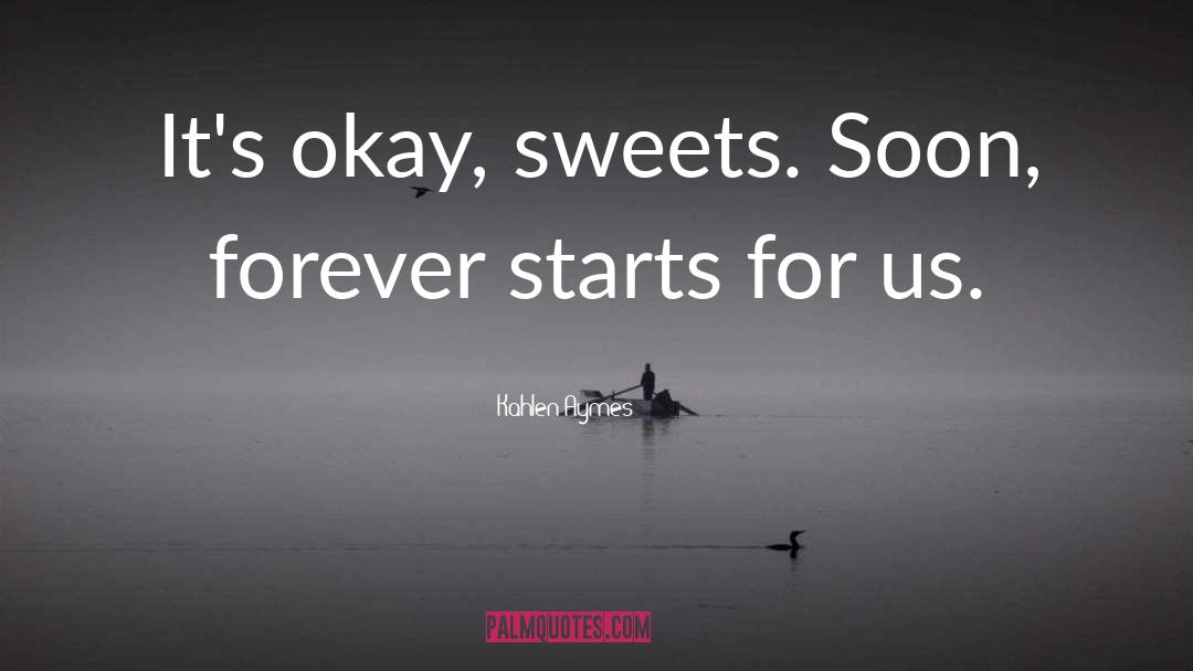 Kahlen Aymes Quotes: It's okay, sweets. Soon, forever