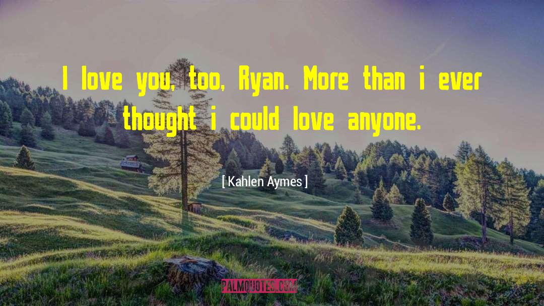 Kahlen Aymes Quotes: I love you, too, Ryan.