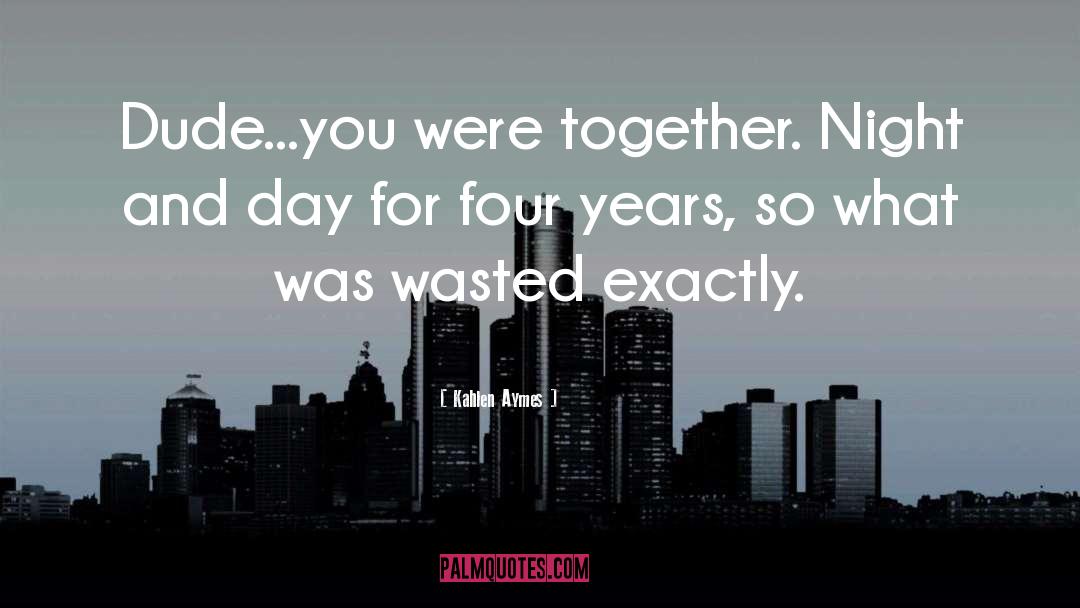 Kahlen Aymes Quotes: Dude...you were together. Night and