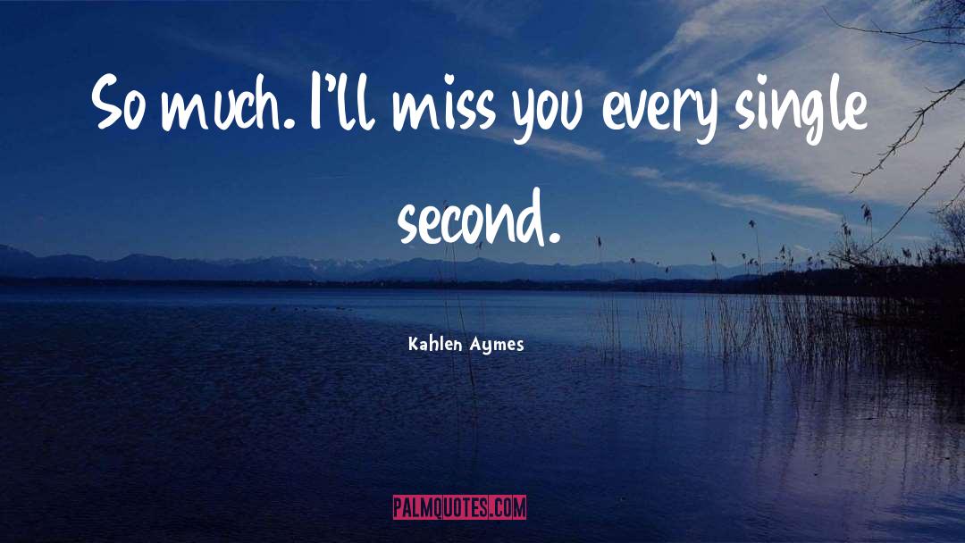 Kahlen Aymes Quotes: So much. I'll miss you