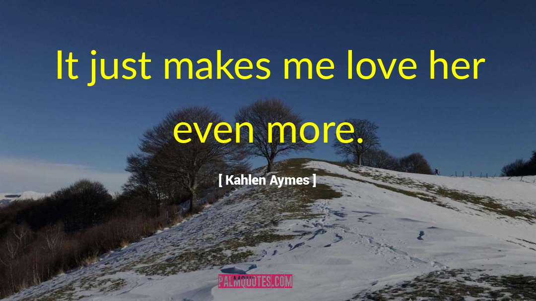 Kahlen Aymes Quotes: It just makes me love