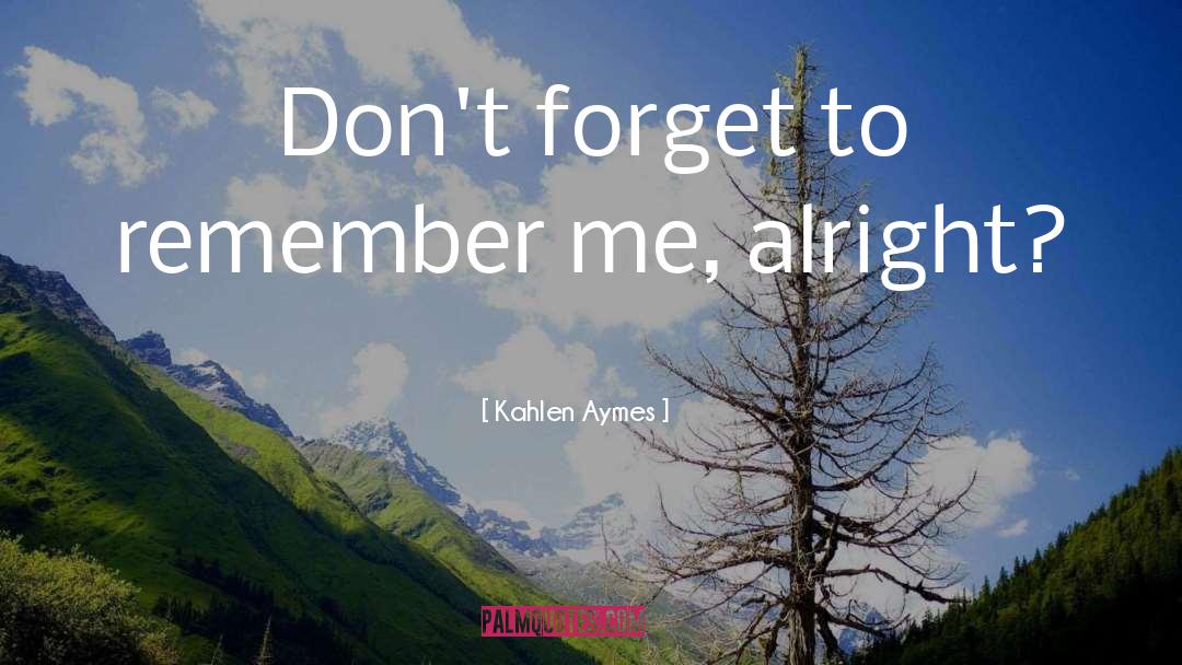Kahlen Aymes Quotes: Don't forget to remember me,