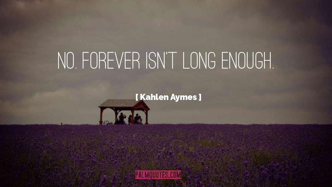 Kahlen Aymes Quotes: No. Forever isn't long enough.