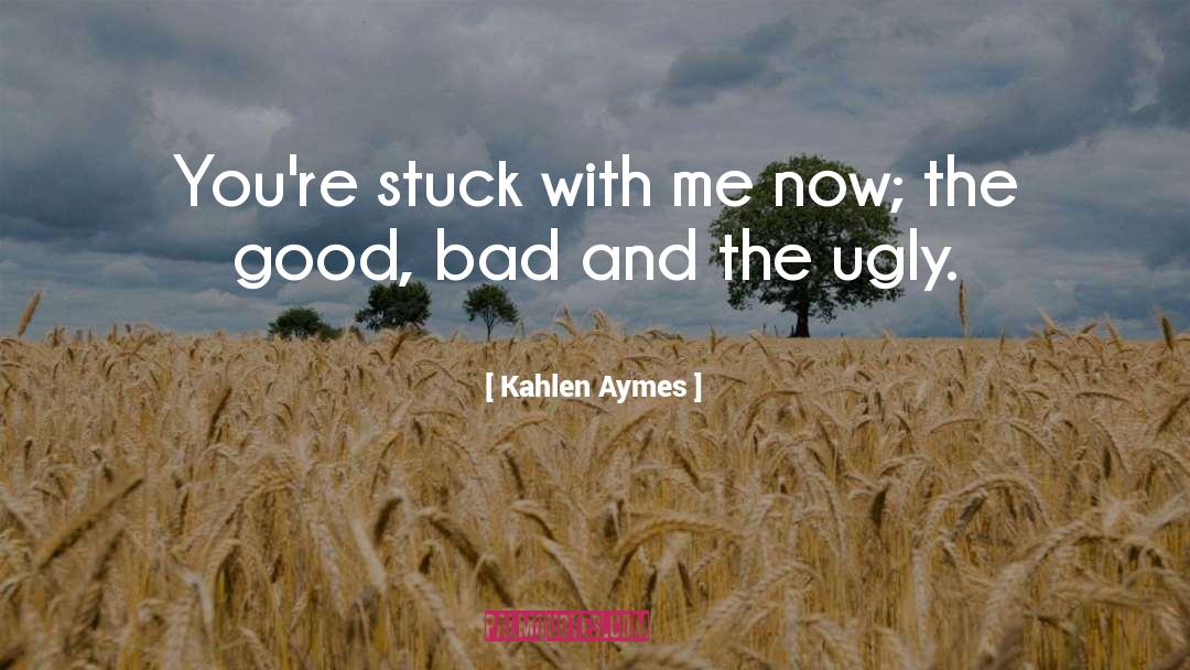 Kahlen Aymes Quotes: You're stuck with me now;