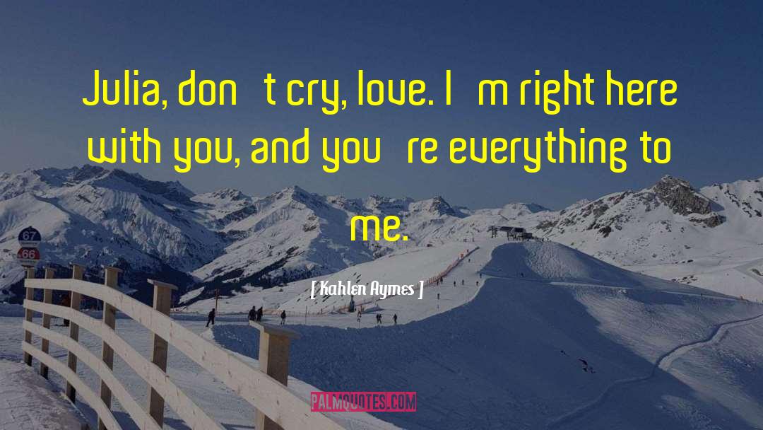 Kahlen Aymes Quotes: Julia, don't cry, love. I'm