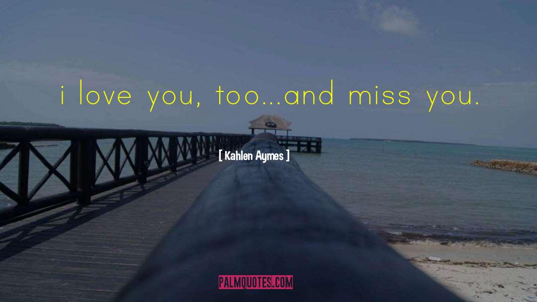 Kahlen Aymes Quotes: i love you, too...and miss