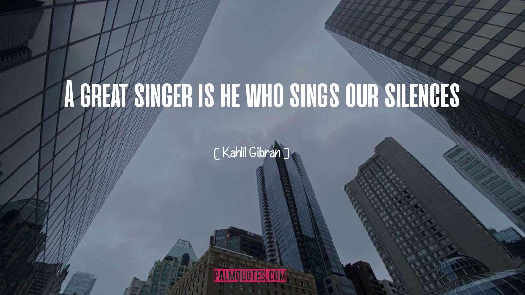 Kahlil Gibran Quotes: A great singer is he