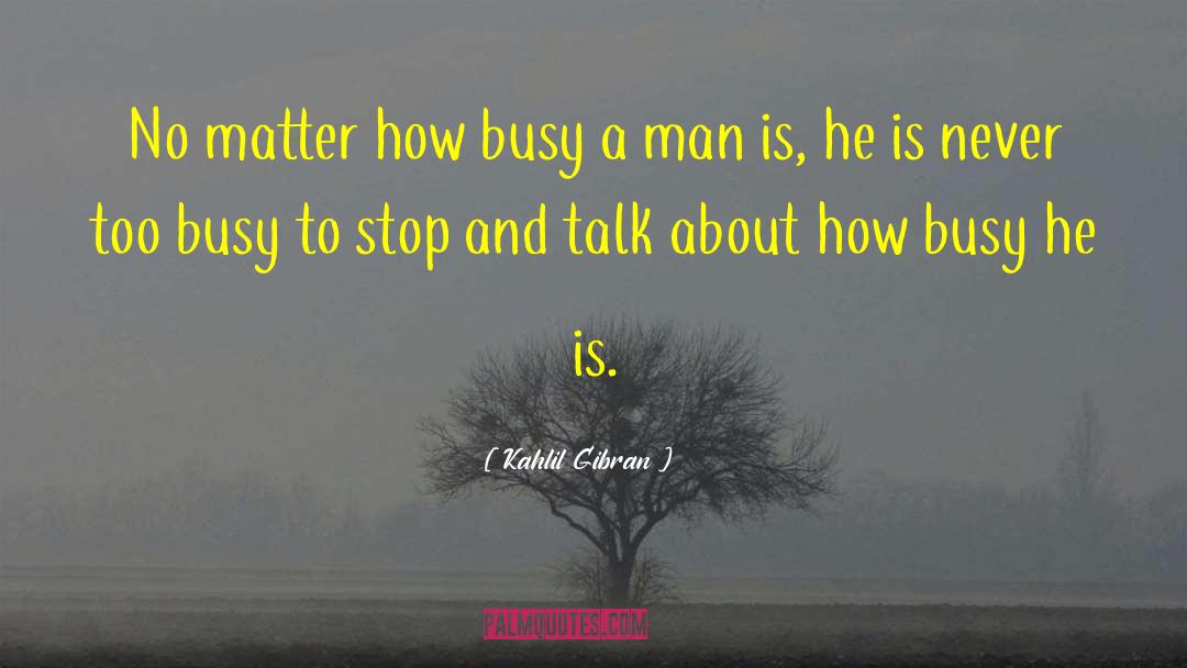 Kahlil Gibran Quotes: No matter how busy a